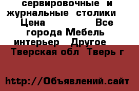 сервировочные  и журнальные  столики8 › Цена ­ 800-1600 - Все города Мебель, интерьер » Другое   . Тверская обл.,Тверь г.